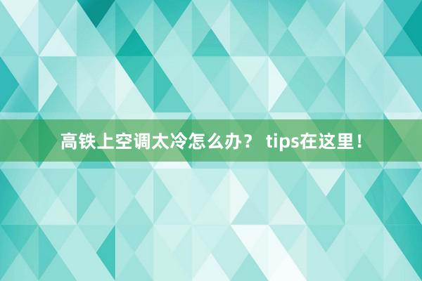 高铁上空调太冷怎么办？ tips在这里！