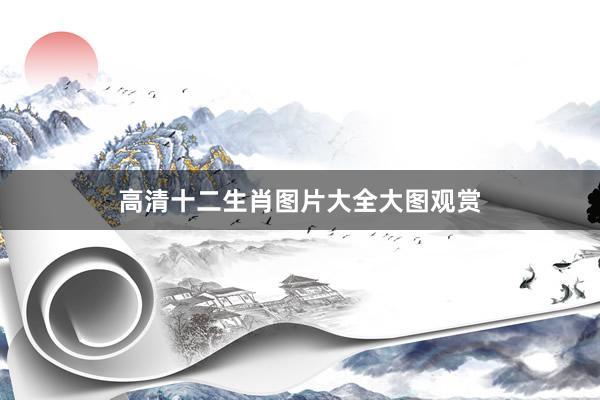 高清十二生肖图片大全大图观赏