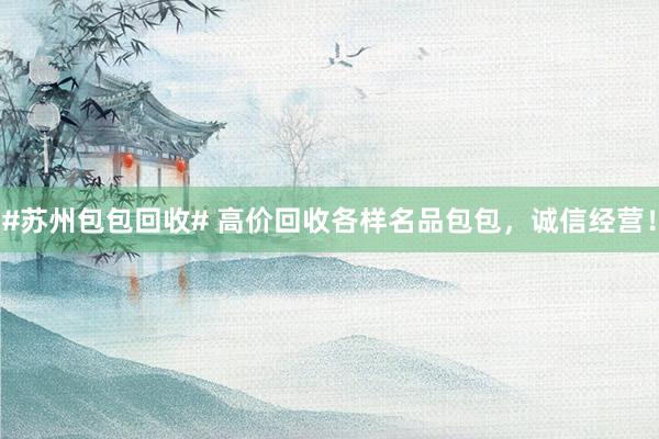 #苏州包包回收# 高价回收各样名品包包，诚信经营！