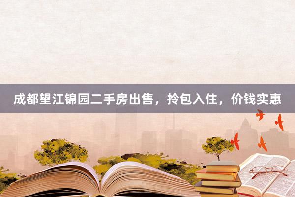 成都望江锦园二手房出售，拎包入住，价钱实惠