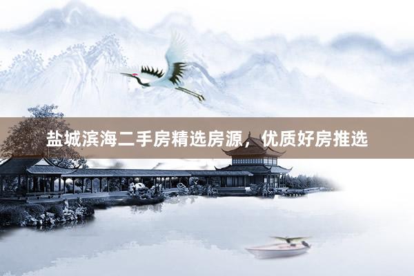 盐城滨海二手房精选房源，优质好房推选