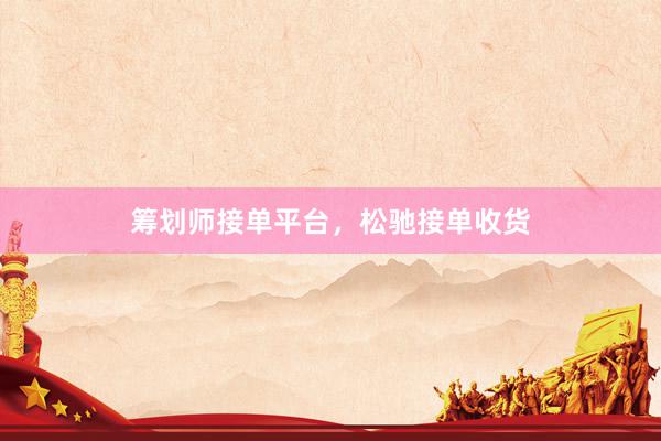 筹划师接单平台，松驰接单收货