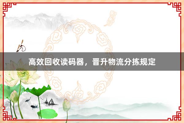 高效回收读码器，晋升物流分拣规定