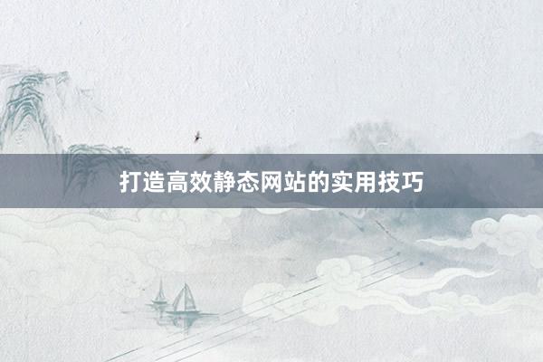 打造高效静态网站的实用技巧