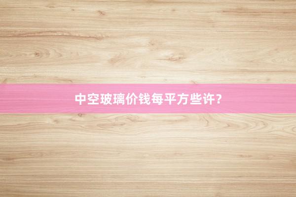 中空玻璃价钱每平方些许？