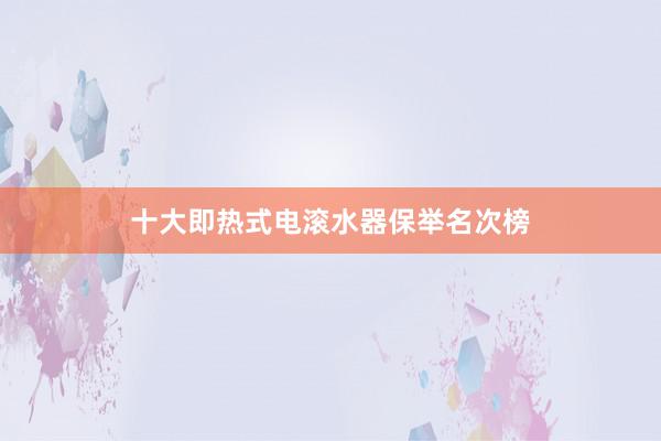 十大即热式电滚水器保举名次榜